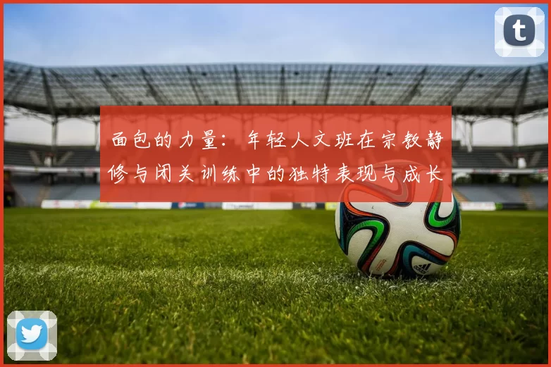 面包的力量：年轻人文班在宗教静修与闭关训练中的独特表现与成长