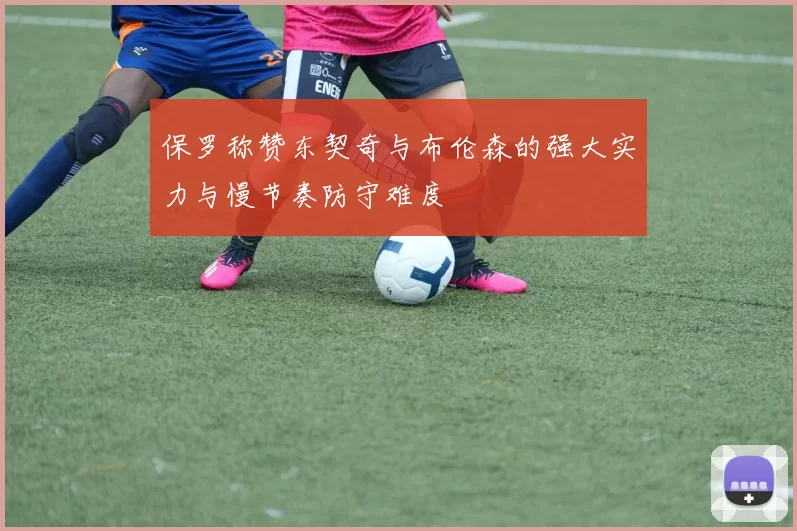 保罗称赞东契奇与布伦森的强大实力与慢节奏防守难度