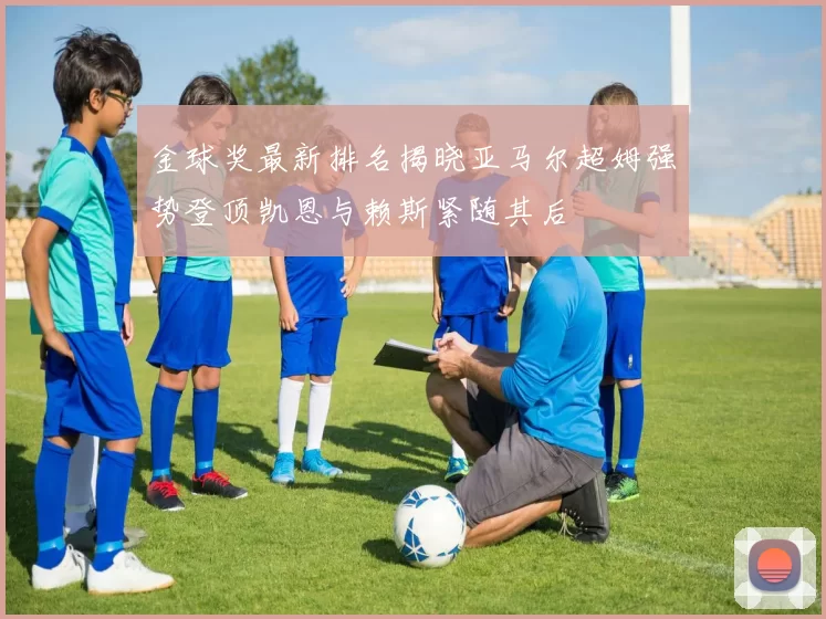 金球奖最新排名揭晓亚马尔超姆强势登顶凯恩与赖斯紧随其后