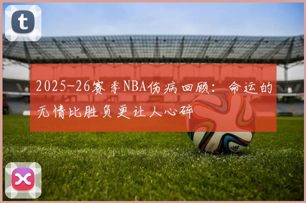 2025-26赛季NBA伤病回顾：命运的无情比胜负更让人心碎
