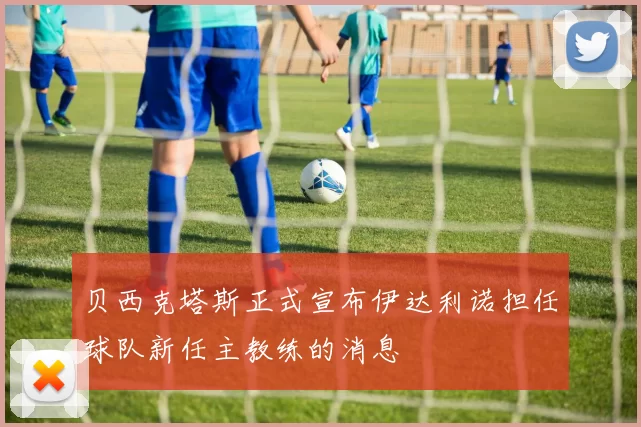 贝西克塔斯正式宣布伊达利诺担任球队新任主教练的消息