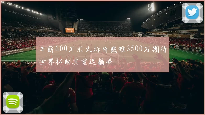 年薪600万尤文标价戴维3500万期待世界杯助其重返巅峰