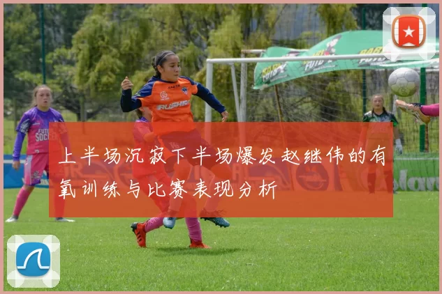 上半场沉寂下半场爆发赵继伟的有氧训练与比赛表现分析