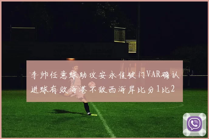 李帅任意球助攻安永佳破门VAR确认进球有效海港不敌西海岸比分1比2