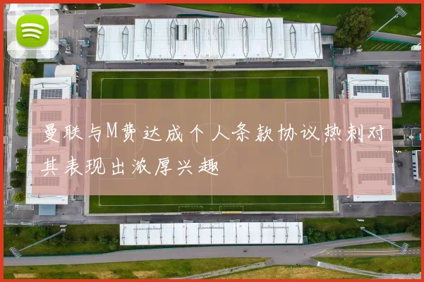 曼联与M费达成个人条款协议热刺对其表现出浓厚兴趣