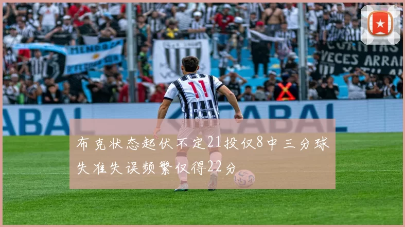 布克状态起伏不定21投仅8中三分球失准失误频繁仅得22分