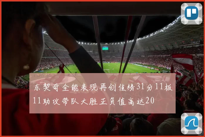 东契奇全能表现再创佳绩31分11板11助攻带队大胜正负值高达20