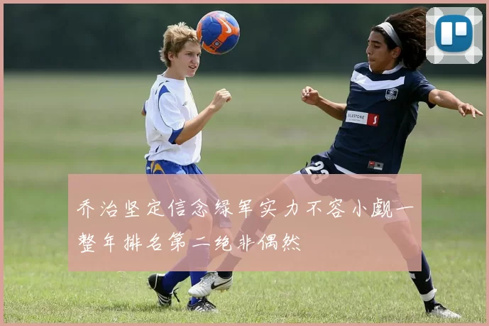 乔治坚定信念绿军实力不容小觑一整年排名第二绝非偶然