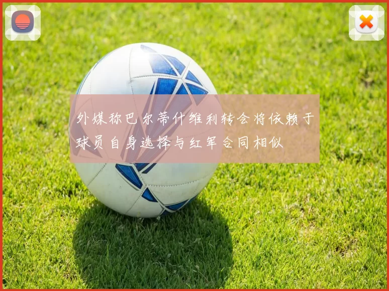 外媒称巴尔蒂什维利转会将依赖于球员自身选择与红军合同相似