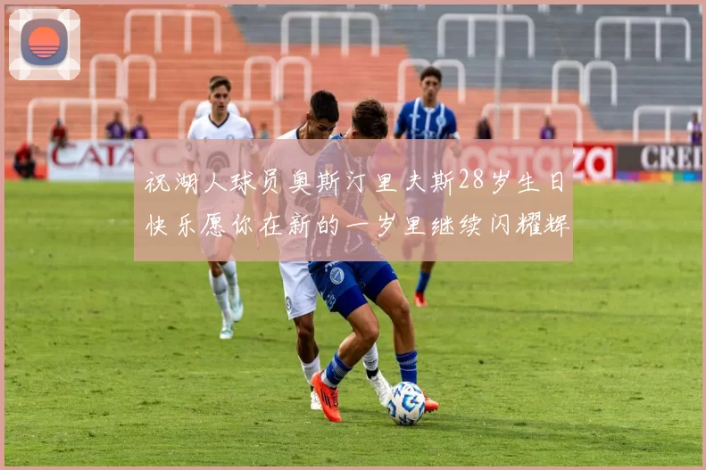 祝湖人球员奥斯汀里夫斯28岁生日快乐愿你在新的一岁里继续闪耀辉煌