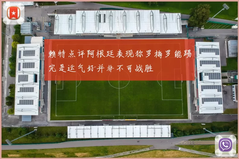 赖特点评阿根廷表现称罗梅罗能踢完是运气好并非不可战胜