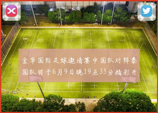 金华国际足球邀请赛中国队对阵泰国队将于6月9日晚19点35分精彩开赛