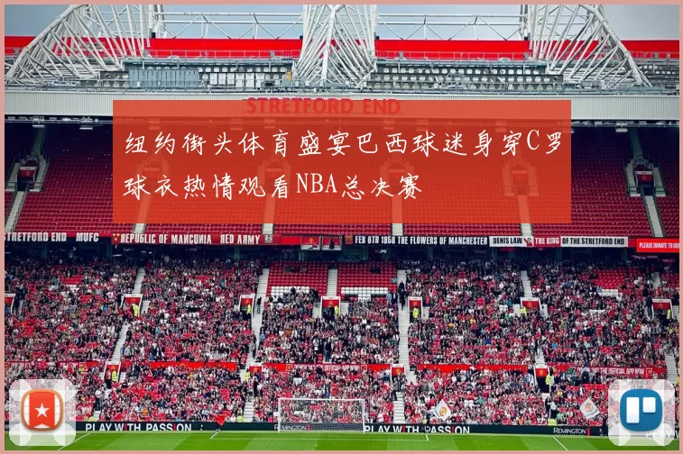 纽约街头体育盛宴巴西球迷身穿C罗球衣热情观看NBA总决赛