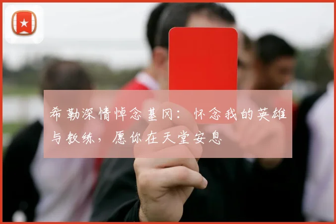 希勒深情悼念基冈：怀念我的英雄与教练，愿你在天堂安息